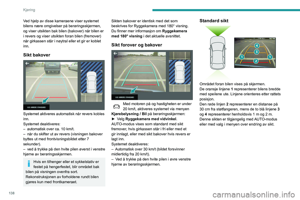 Peugeot 508 2020 Brukerhåndbok (in Norwegian) 138
Kjøring
Ved hjelp av disse kameraene viser systemet
bilens nære omgivelser på berøringsskjermen,
og viser utsikten bak bilen (bakover) når bilen er
i revers og viser utsikten foran bilen ( Peugeot 508 2020 Brukerhåndbok (in Norwegian) 138
Kjøring
Ved hjelp av disse kameraene viser systemet
bilens nære omgivelser på berøringsskjermen,
og viser utsikten bak bilen (bakover) når bilen er
i revers og viser utsikten foran bilen (