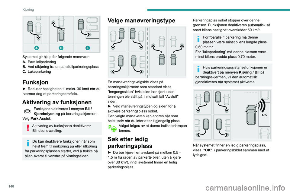 Peugeot 508 2020 Brukerhåndbok (in Norwegian) 140
Kjøring
Systemet gir hjelp for følgende manøvrer:
A.Parallellparkering
B. Ved utkjøring fra en parallellparkeringsplass
C. Lukeparkering
Funksjon
► Reduser hastigheten til maks. 30 km/t Peugeot 508 2020 Brukerhåndbok (in Norwegian) 140
Kjøring
Systemet gir hjelp for følgende manøvrer:
A.Parallellparkering
B. Ved utkjøring fra en parallellparkeringsplass
C. Lukeparkering
Funksjon
► Reduser hastigheten til maks. 30 km/t