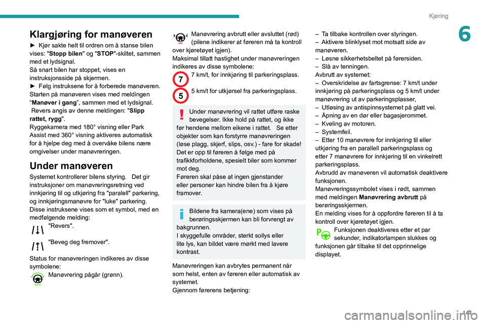 Peugeot 508 2020 Brukerhåndbok (in Norwegian) 141
Kjøring
6Klargjøring for manøveren
► Kjør sakte helt til ordren om å stanse bilen
vises: " Stopp bilen " og "STOP"-skiltet, sammen
med et lydsignal.
Så snart bilen har st Peugeot 508 2020 Brukerhåndbok (in Norwegian) 141
Kjøring
6Klargjøring for manøveren
► Kjør sakte helt til ordren om å stanse bilen
vises: " Stopp bilen " og "STOP"-skiltet, sammen
med et lydsignal.
Så snart bilen har st