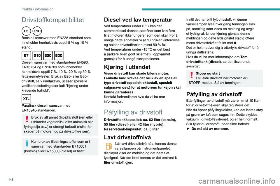 Peugeot 508 2020 Brukerhåndbok (in Norwegian) 148
Praktisk informasjon
Drivstoffkompatibilitet
Bensin i samsvar med EN228-standard som
inneholder henholdsvis opptil 5 % og 10 %
etanol.
Diesel i samsvar med standardene EN590,
EN16734 og EN Peugeot 508 2020 Brukerhåndbok (in Norwegian) 148
Praktisk informasjon
Drivstoffkompatibilitet
Bensin i samsvar med EN228-standard som
inneholder henholdsvis opptil 5 % og 10 %
etanol.
Diesel i samsvar med standardene EN590,
EN16734 og EN
