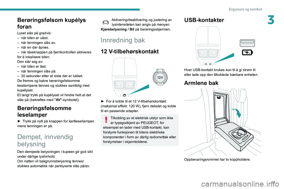 Peugeot 508 2020 Brukerhåndbok (in Norwegian) 59
Ergonomi og komfort
3Berøringsfølsom kupélys
foran
Lyset slås på gradvis:
– når bilen er ulåst.
–
når tenningen slås av
.
–
når en dør åpnes.
–
når låseknappen på fj Peugeot 508 2020 Brukerhåndbok (in Norwegian) 59
Ergonomi og komfort
3Berøringsfølsom kupélys
foran
Lyset slås på gradvis:
– når bilen er ulåst.
–
når tenningen slås av
.
–
når en dør åpnes.
–
når låseknappen på fj