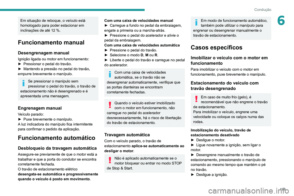 Peugeot 508 2020  Manual do proprietário (in Portuguese) 109
Condução
6Em situação de reboque, o veículo está 
homologado para poder estacionar em 
inclinações de até 12 %.
Funcionamento manual
Desengrenagem manual
Ignição ligada ou motor em func