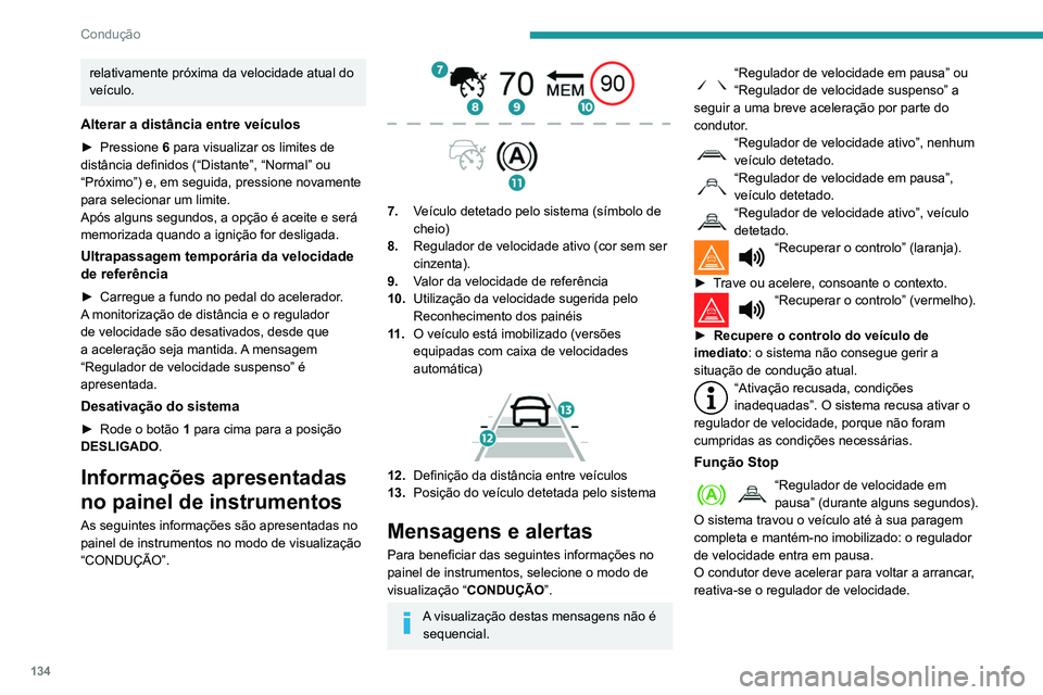 Peugeot 508 2020  Manual do proprietário (in Portuguese) 134
Condução
relativamente próxima da velocidade atual do 
veículo.
Alterar a distância entre veículos
► Pressione 6  para visualizar os limites de 
distância definidos (“Distante”, “No