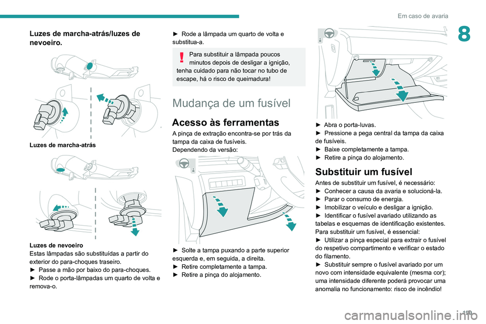 Peugeot 508 2020  Manual do proprietário (in Portuguese) 199
Em caso de avaria
8Luzes de marcha-atrás/luzes de 
nevoeiro.
 
 
Luzes de marcha-atrás 
 
Luzes de nevoeiro
Estas lâmpadas são substituídas a partir do 
exterior do para-choques traseiro.
►