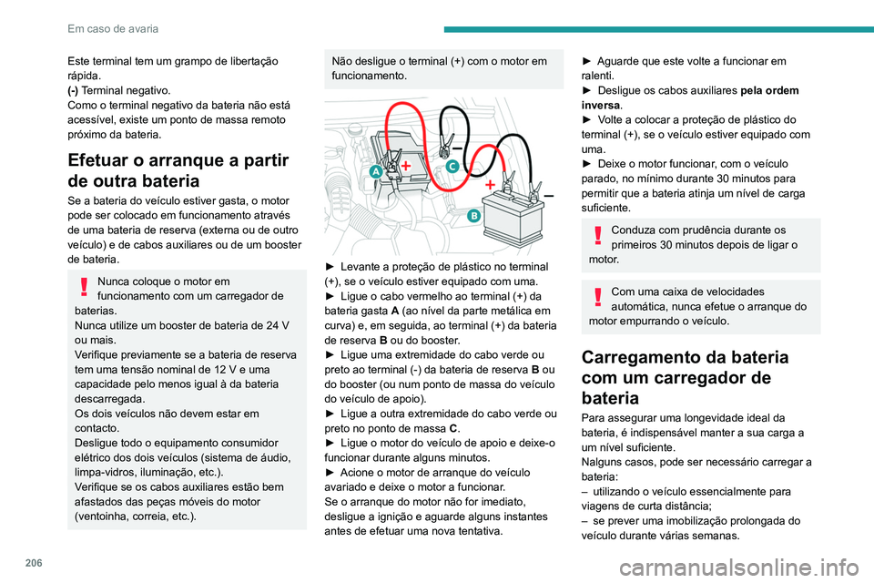 Peugeot 508 2020  Manual do proprietário (in Portuguese) 206
Em caso de avaria
Este terminal tem um grampo de libertação 
rápida.
(-) Terminal negativo.
Como o terminal negativo da bateria não está 
acessível, existe um ponto de massa remoto 
próximo
