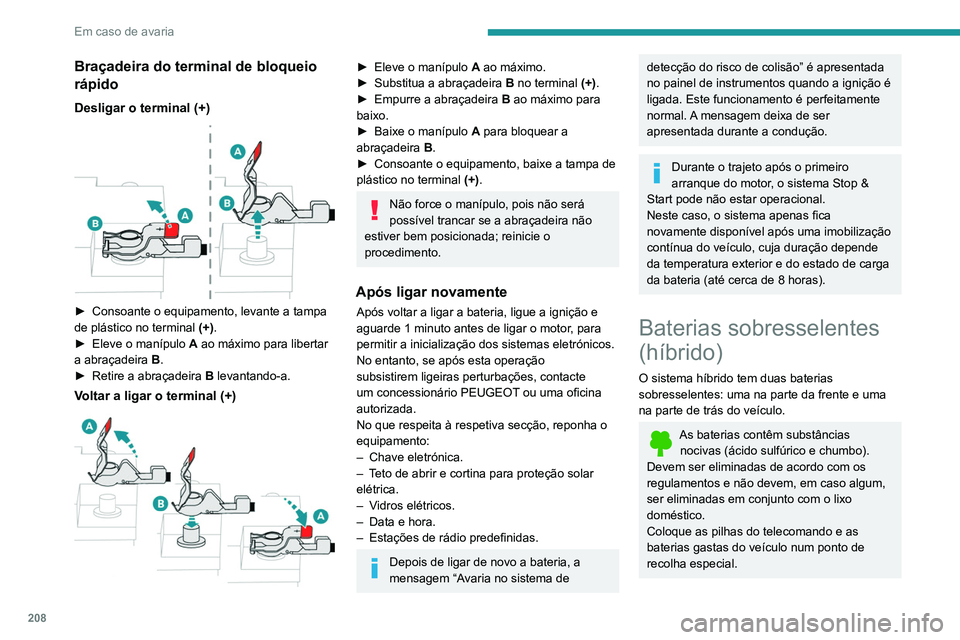 Peugeot 508 2020  Manual do proprietário (in Portuguese) 208
Em caso de avaria
Antes de manusear as baterias, proteja os seus olhos e o rosto.
Qualquer operação nas baterias deverá ser 
efetuada num local ventilado e afastado de 
chamas livres ou de font