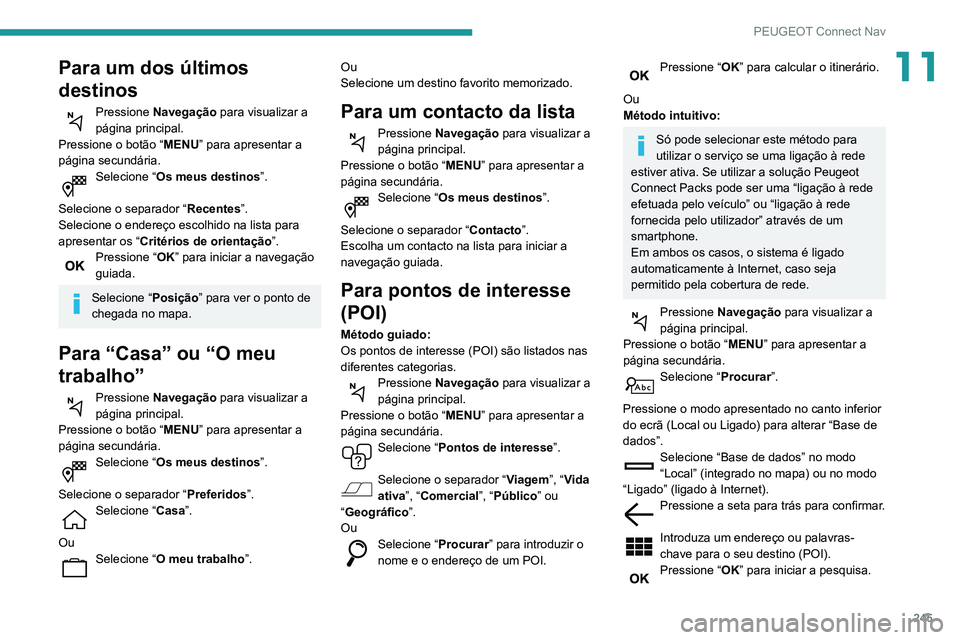Peugeot 508 2020  Manual do proprietário (in Portuguese) 245
PEUGEOT Connect Nav
11Para um dos últimos 
destinos
Pressione Navegação  para visualizar a 
página principal.
Pressione o botão “ MENU” para apresentar a 
página secundária.
Selecione 