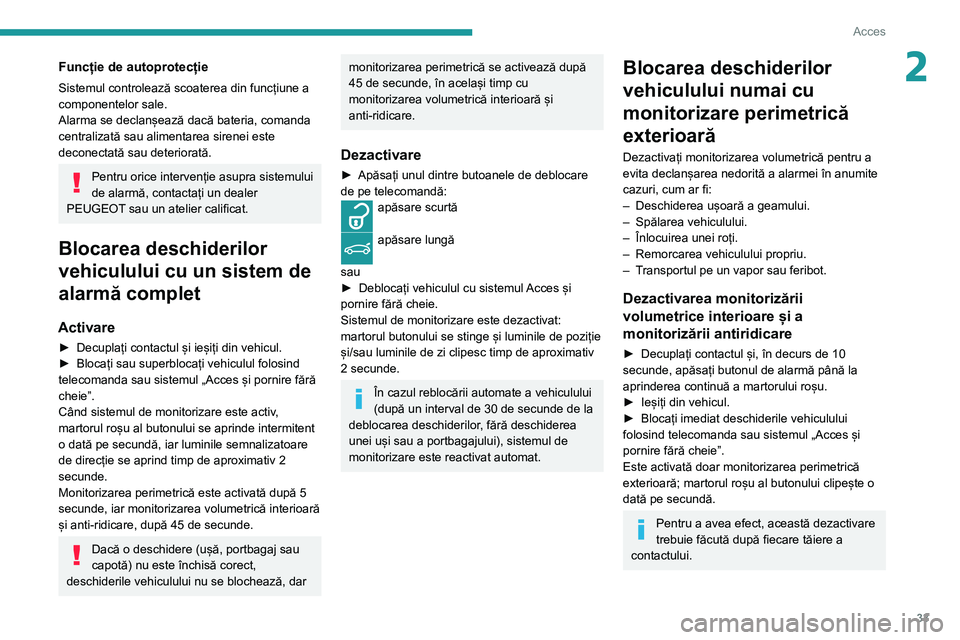 Peugeot 508 2020  Manualul de utilizare (in Romanian) 33
Acces
2Funcție de autoprotecție
Sistemul controlează scoaterea din funcțiune a 
componentelor sale.
Alarma se declanșează dacă bateria, comanda 
centralizată sau alimentarea sirenei este 
d