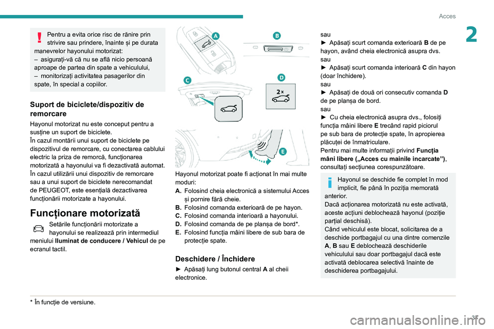 Peugeot 508 2020  Manualul de utilizare (in Romanian) 37
Acces
2Pentru a evita orice risc de rănire prin 
strivire sau prindere, înainte și pe durata 
manevrelor hayonului motorizat:
– asigurați-vă că nu se află nicio persoană aproape de partea