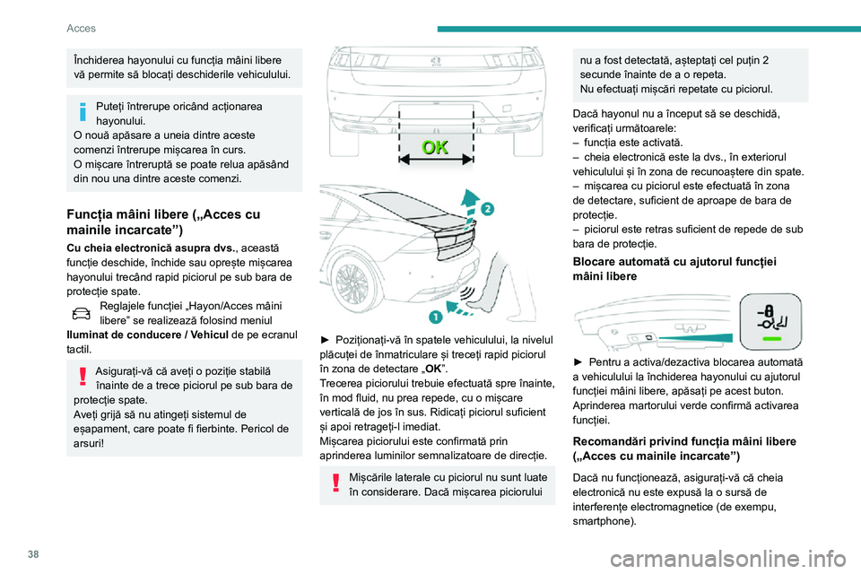 Peugeot 508 2020  Manualul de utilizare (in Romanian) 38
Acces
Închiderea hayonului cu funcția mâini libere 
vă permite să blocați deschiderile vehiculului.
Puteți întrerupe oricând acționarea 
hayonului.
O nouă apăsare a uneia dintre aceste 