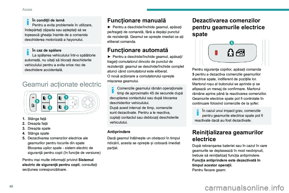 Peugeot 508 2020  Manualul de utilizare (in Romanian) 40
Acces
În condiții de iarnă
Pentru a evita problemele în utilizare, 
îndepărtați zăpada sau așteptați să se 
topească gheața înainte de a comanda 
deschiderea motorizată a hayonului.
