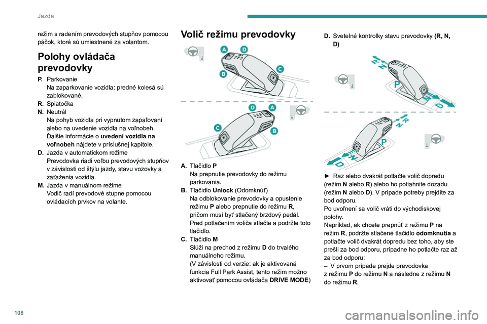 Peugeot 508 2020  Užívateľská príručka (in Slovak) 108
Jazda
– V druhom prípade prejde prevodovka z režimu P priamo do režimu R.
Ovládacie prvky na volante
V režime  M alebo D možno pomocou 
ovládacích páčok na volante manuálne meniť 
pr