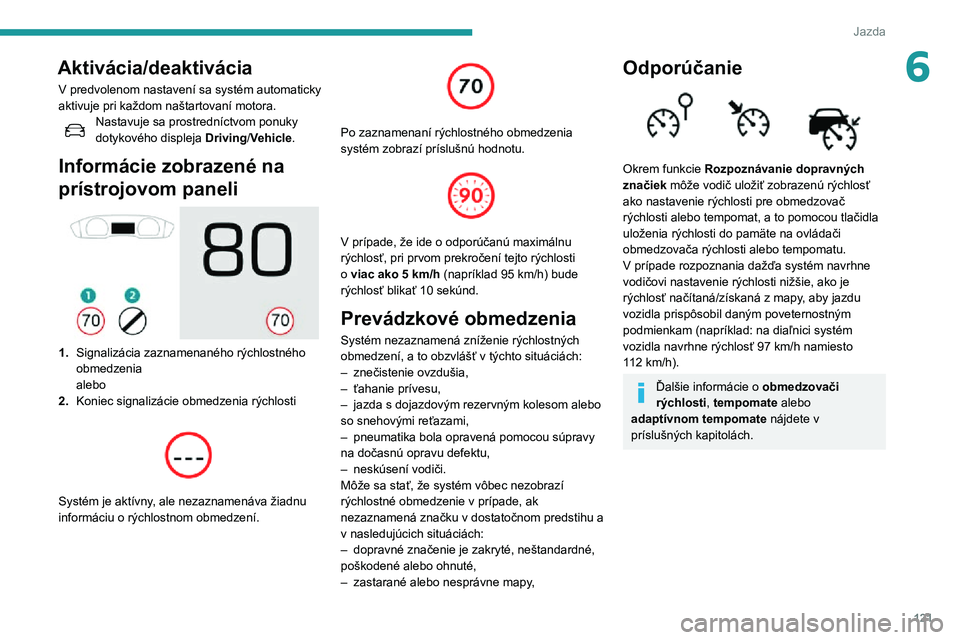 Peugeot 508 2020  Užívateľská príručka (in Slovak) 121
Jazda
6Aktivácia/deaktivácia
V predvolenom nastavení sa systém automaticky 
aktivuje pri každom naštartovaní motora.
Nastavuje sa prostredníctvom ponuky dotykového displeja Driving/Vehicl