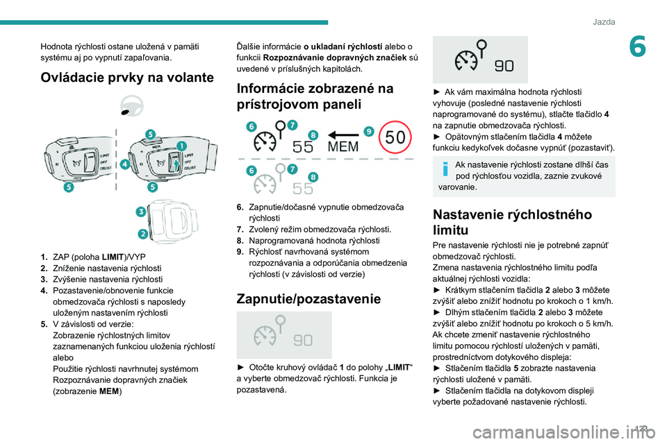 Peugeot 508 2020  Užívateľská príručka (in Slovak) 123
Jazda
6Hodnota rýchlosti ostane uložená v pamäti systému aj po vypnutí zapaľovania.
Ovládacie prvky na volante 
  
 
1.ZAP (poloha  LIMIT)/VYP
2. Zníženie nastavenia rýchlosti
3. Zvýš