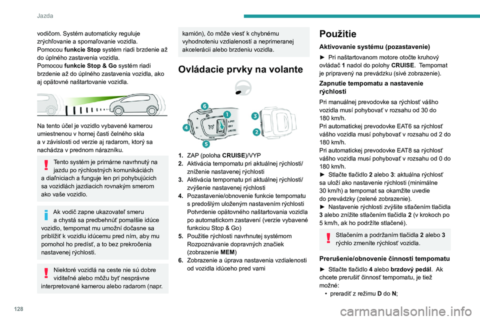 Peugeot 508 2020  Užívateľská príručka (in Slovak) 128
Jazda
vodičom. Systém automaticky reguluje 
zrýchľovanie a spomaľovanie vozidla.
Pomocou funkcie Stop systém riadi brzdenie až 
do úplného zastavenia vozidla.
Pomocou 
funkcie Stop & Go s