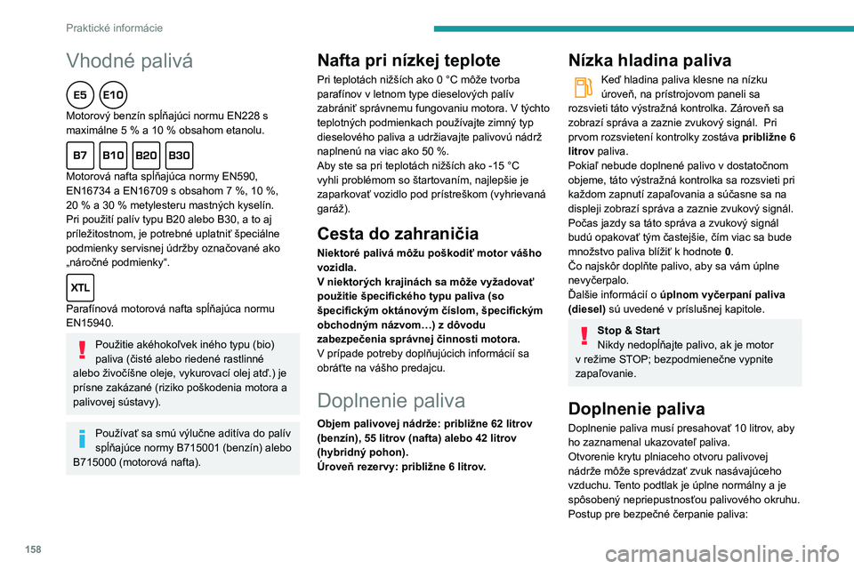 Peugeot 508 2020  Užívateľská príručka (in Slovak) 158
Praktické informácie
Vhodné palivá  
Motorový benzín spĺňajúci normu EN228 s maximálne 5 % a 10 % obsahom etanolu.  
Motorová nafta spĺňajúca normy EN590, EN16734 a EN16709 s obsahom