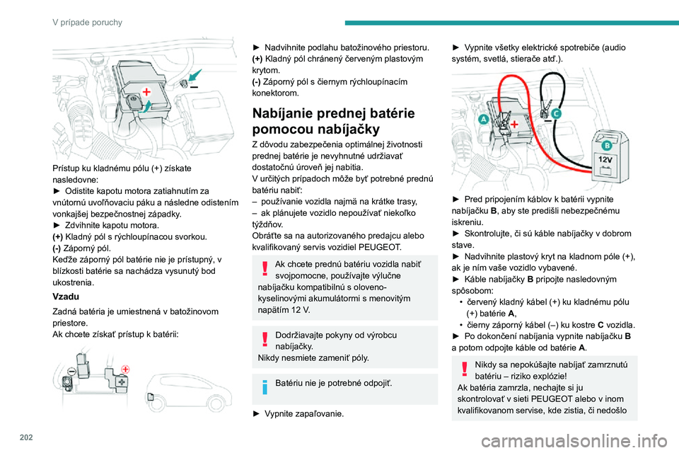 Peugeot 508 2020  Užívateľská príručka (in Slovak) 202
V prípade poruchy
 
Prístup ku kladnému pólu (+) získate 
nasledovne:
► Odistite kapotu motora zatiahnutím za vnútornú uvoľňovaciu páku a následne odistením 
vonkajšej bezpečnostn