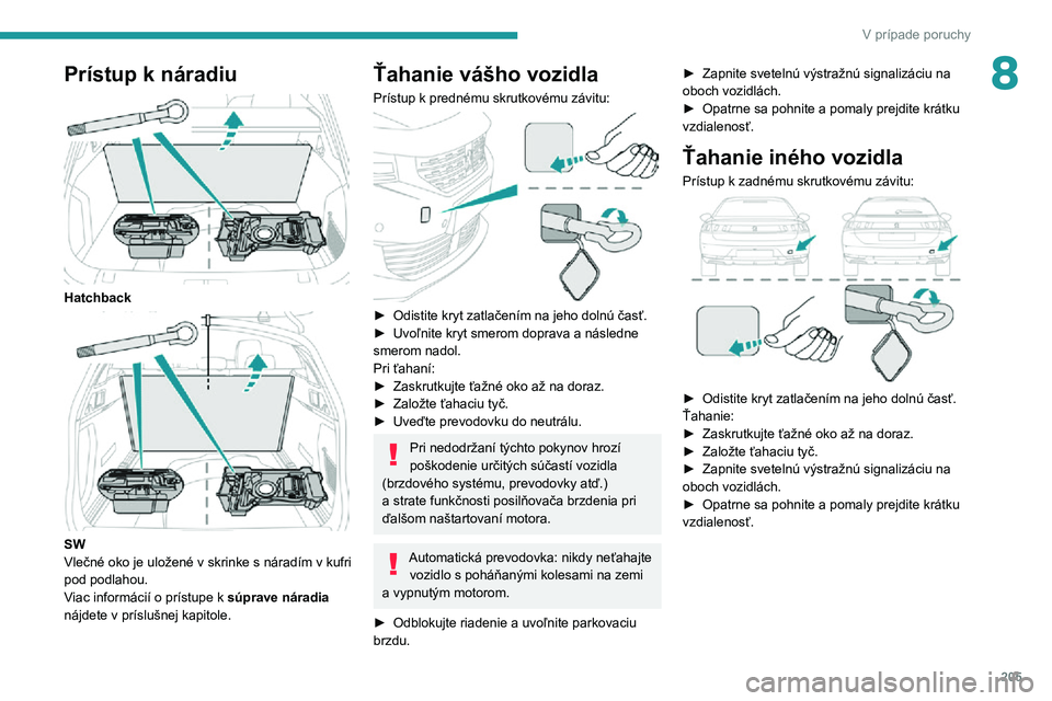 Peugeot 508 2020  Užívateľská príručka (in Slovak) 205
V prípade poruchy
8Prístup k náradiu 
 
Hatchback 
 
SW
Vlečné oko je uložené v skrinke s náradím v kufri 
pod podlahou.
Viac informácií o prístupe k súprave náradia 
nájdete v prí