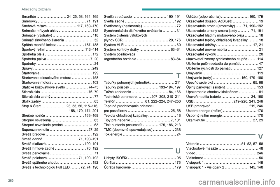 Peugeot 508 2020  Užívateľská príručka (in Slovak) 260
Abecedný zoznam
Smartfón   24–25, 58, 164–165Smerovky   71, 191Snehové reťaze   117, 169–170Snímače mŕtvych uhlov   142Snímače (výstrahy)   11 8Snímač slnečného žiarenia   52S