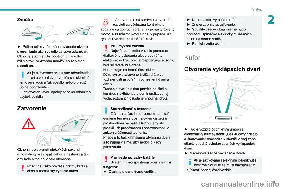 Peugeot 508 2020  Užívateľská príručka (in Slovak) 35
Prístup
2Zvnútra 
 
► Potiahnutím vnútorného ovládača otvorte dvere. Tento úkon vozidlo celkovo odomkne.
Okno sa automaticky pootvorí o niekoľko 
milimetrov, čo dverám umožní po zat