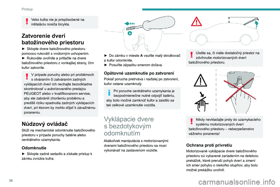 Peugeot 508 2020  Užívateľská príručka (in Slovak) 36
Prístup
Veko kufra nie je prispôsobené na 
inštaláciu nosiča bicykla.
Zatvorenie dverí 
batožinového priestoru
► Sklopte dvere batožinového priestoru pomocou rukovätí s vnútorným u