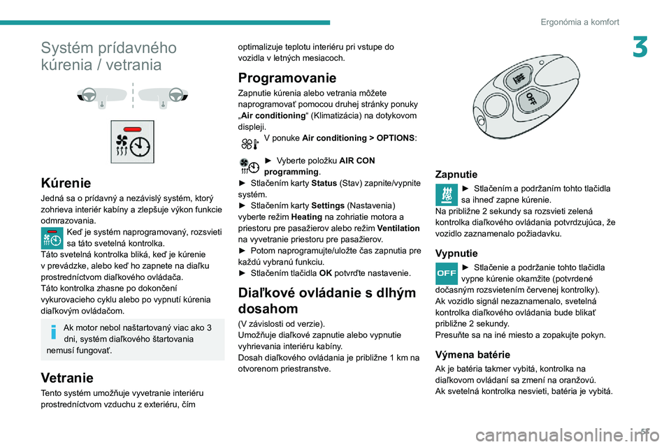 Peugeot 508 2020  Užívateľská príručka (in Slovak) 57
Ergonómia a komfort
3Systém prídavného 
kúrenia / vetrania
 
  
 
Kúrenie
Jedná sa o prídavný a nezávislý systém, ktorý 
zohrieva interiér kabíny a zlepšuje výkon funkcie 
odmrazov