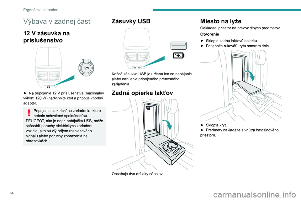 Peugeot 508 2020  Užívateľská príručka (in Slovak) 64
Ergonómia a komfort
Výbava v zadnej časti
12 V zásuvka na 
príslušenstvo 
 
► Na pripojenie 12  V príslušenstva (maximálny výkon: 120 W) nadvihnite kryt a pripojte vhodný adaptér.
Pri