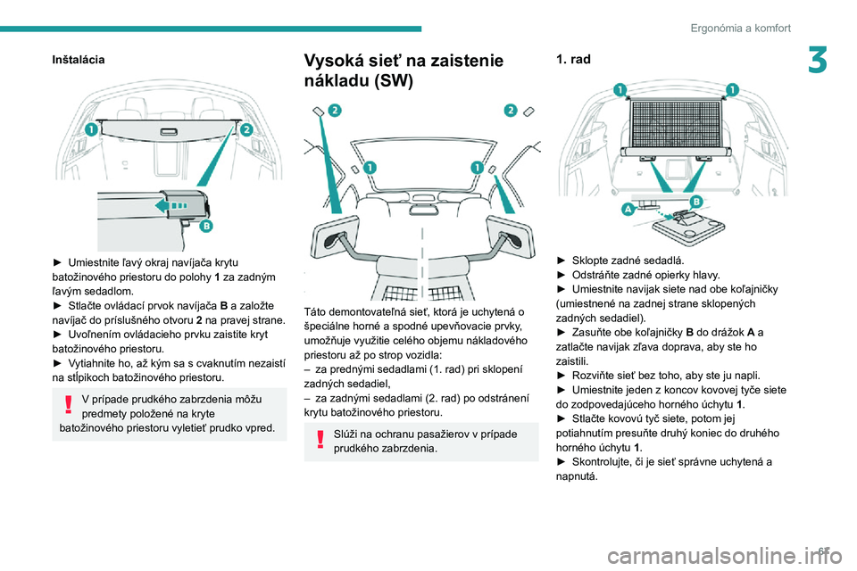 Peugeot 508 2020  Užívateľská príručka (in Slovak) 67
Ergonómia a komfort
3Inštalácia 
 
► Umiestnite ľavý okraj navíjača krytu batožinového priestoru do polohy 1 za zadným 
ľavým sedadlom.
► Stlačte ovládací prvok navíjača B a za