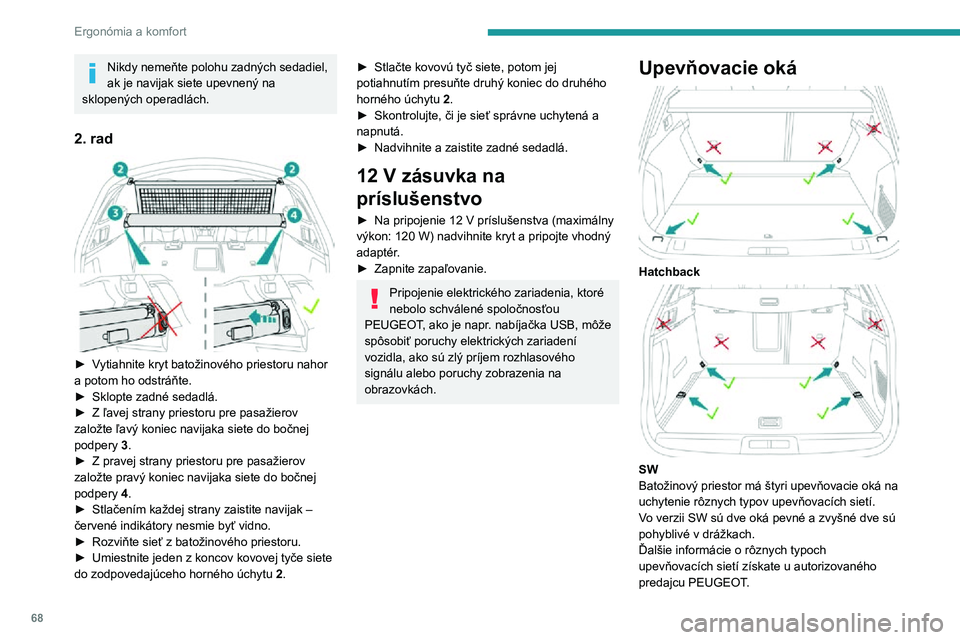 Peugeot 508 2020  Užívateľská príručka (in Slovak) 68
Ergonómia a komfort
Nikdy nemeňte polohu zadných sedadiel, 
ak je navijak siete upevnený na 
sklopených operadlách.
2. rad 
 
► Vytiahnite kryt batožinového priestoru nahor a potom ho ods