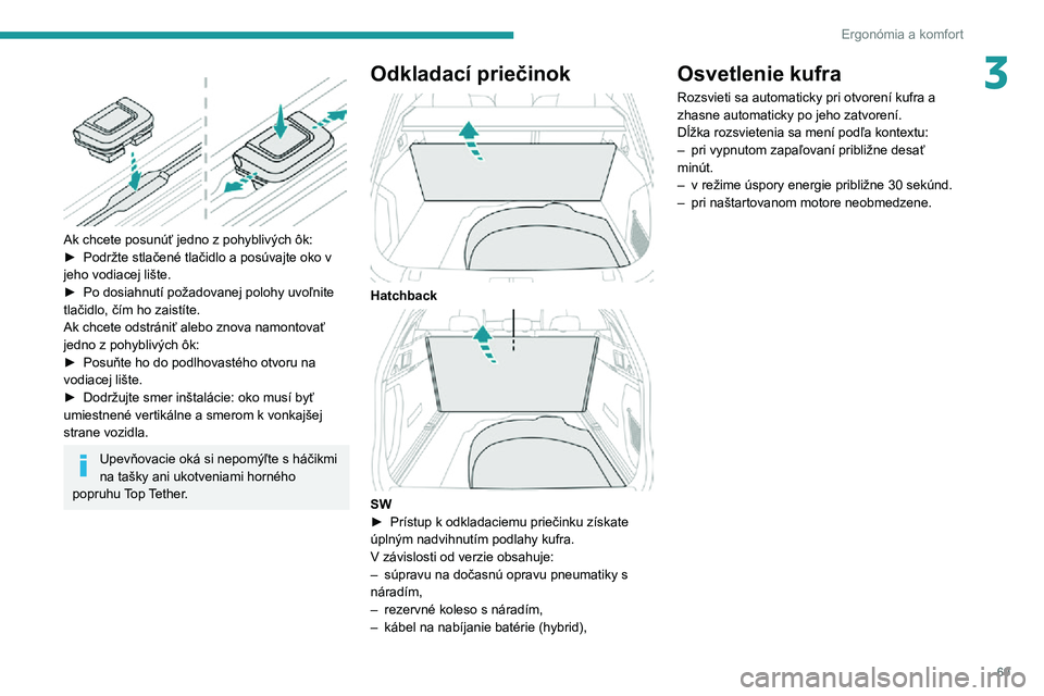 Peugeot 508 2020  Užívateľská príručka (in Slovak) 69
Ergonómia a komfort
3 
 
Ak chcete posunúť jedno z pohyblivých ôk:
► Podržte stlačené tlačidlo a posúvajte oko v jeho vodiacej lište.► Po dosiahnutí požadovanej polohy uvoľnite tl