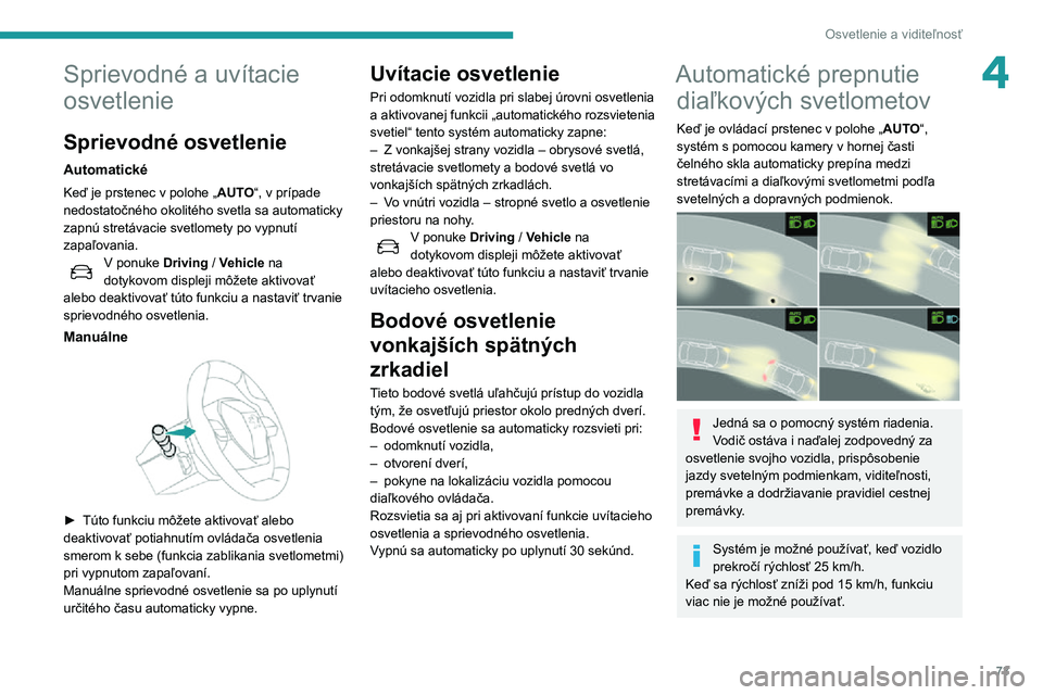 Peugeot 508 2020  Užívateľská príručka (in Slovak) 73
Osvetlenie a viditeľnosť
4Sprievodné a uvítacie 
osvetlenie
Sprievodné osvetlenie
Automatické
Keď je prstenec v polohe „AUTO“, v prípade 
nedostatočného okolitého svetla sa automatic