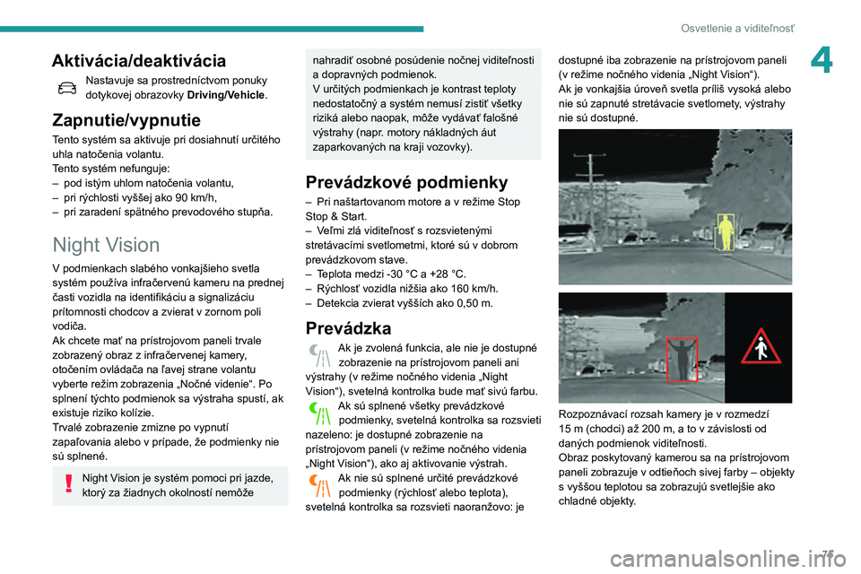 Peugeot 508 2020  Užívateľská príručka (in Slovak) 75
Osvetlenie a viditeľnosť
4Aktivácia/deaktivácia
Nastavuje sa prostredníctvom ponuky dotykovej obrazovky Driving/Vehicle.
Zapnutie/vypnutie
Tento systém sa aktivuje pri dosiahnutí určitého 