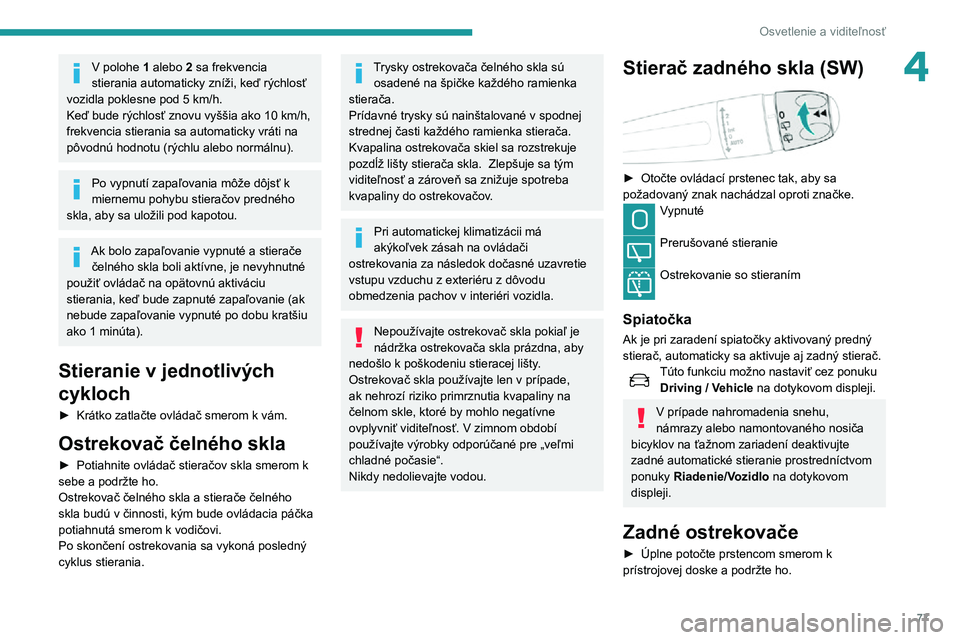Peugeot 508 2020  Užívateľská príručka (in Slovak) 77
Osvetlenie a viditeľnosť
4V polohe 1 alebo 2 sa frekvencia 
stierania automaticky zníži, keď rýchlosť 
vozidla poklesne pod 5 km/h.
Keď bude rýchlosť znovu vyššia ako 10 km/h, 
frekvenc