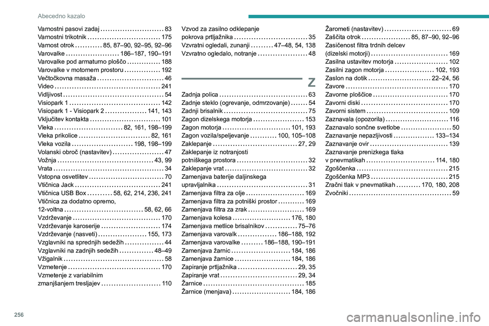 Peugeot 508 2020  Priročnik za lastnika (in Slovenian) 256
Abecedno kazalo
Varnostni pasovi zadaj   83Varnostni trikotnik   175Varnost otrok   85, 87–90, 92–95, 92–96Varovalke   186–187, 190–191Varovalke pod armaturno ploščo   188Varovalke v m