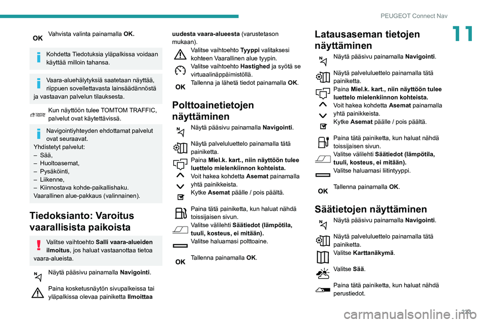 Peugeot 508 2020 Omistajan käsikirja (in Finnish) 233
PEUGEOT Connect Nav
11Vahvista valinta painamalla OK.
Kohdetta Tiedotuksia yläpalkissa voidaan
käyttää milloin tahansa.
Vaara-aluehälytyksiä saatetaan näyttää,
riippuen sovellettavasta Peugeot 508 2020 Omistajan käsikirja (in Finnish) 233
PEUGEOT Connect Nav
11Vahvista valinta painamalla OK.
Kohdetta Tiedotuksia yläpalkissa voidaan
käyttää milloin tahansa.
Vaara-aluehälytyksiä saatetaan näyttää,
riippuen sovellettavasta