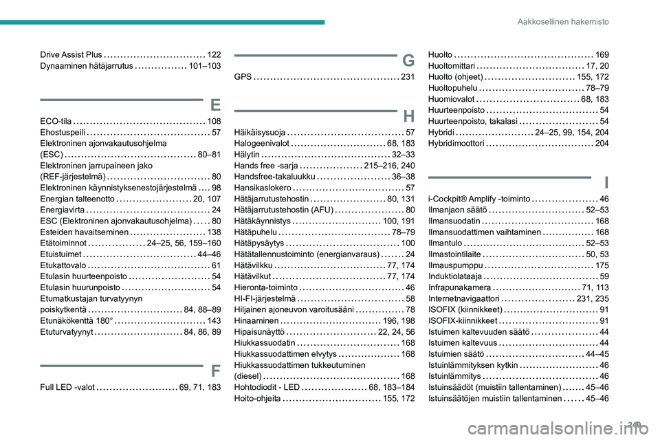 Peugeot 508 2020 Omistajan käsikirja (in Finnish) 249
Aakkosellinen hakemisto
Drive Assist Plus 122
Dynaaminen hätäjarrutus
101–103
E
ECO-tila 108
Ehostuspeili
57
Elektroninen ajonvakautusohjelma
(ESC)
80–81
Elektroni Peugeot 508 2020 Omistajan käsikirja (in Finnish) 249
Aakkosellinen hakemisto
Drive Assist Plus 122
Dynaaminen hätäjarrutus
101–103
E
ECO-tila 108
Ehostuspeili
57
Elektroninen ajonvakautusohjelma
(ESC)
80–81
Elektroni