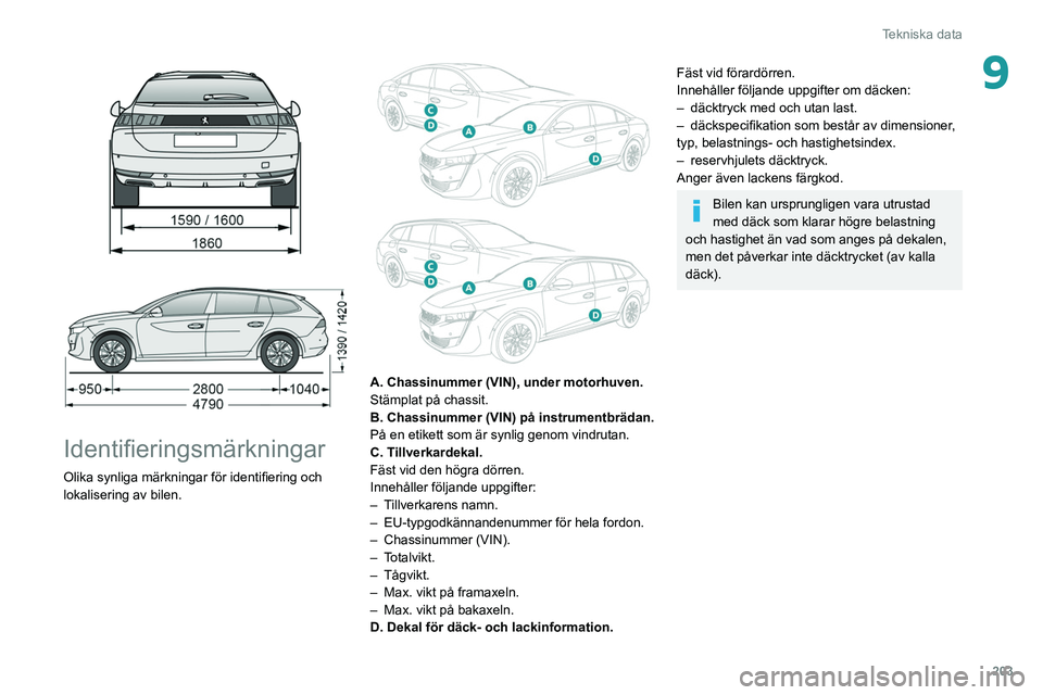 Peugeot 508 2020  Ägarmanual (in Swedish) 203
Tekniska data
9
 
 
 
Identifieringsmärkningar
Olika synliga märkningar för identifiering och 
lokalisering av bilen.
 
 
A. Chassinummer (VIN), under motorhuven.
Stämplat på chassit.
B. Chas