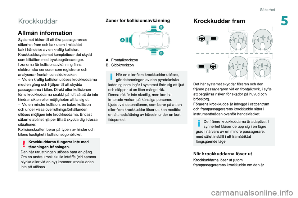 Peugeot 508 2020  Ägarmanual (in Swedish) 81
Säkerhet
5Krockkuddar
Allmän information
Systemet bidrar till att öka passagerarnas 
säkerhet fram och bak utom i mittsätet 
bak i händelse av en kraftig kollision. 
Krockkuddssystemet komple