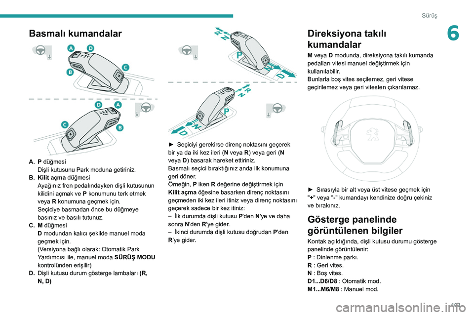 Peugeot 508 2020 Kullanım Kılavuzu (in Turkish) 103
Sürüş
6Basmalı kumandalar
A.P düğmesi
Dişli kutusunu Park moduna getiriniz.
B. Kilit açma düğmesi
Ayağınız fren pedalındayken dişli kutusunun
kilidini açmak ve P konumunu terk Peugeot 508 2020 Kullanım Kılavuzu (in Turkish) 103
Sürüş
6Basmalı kumandalar
A.P düğmesi
Dişli kutusunu Park moduna getiriniz.
B. Kilit açma düğmesi
Ayağınız fren pedalındayken dişli kutusunun
kilidini açmak ve P konumunu terk