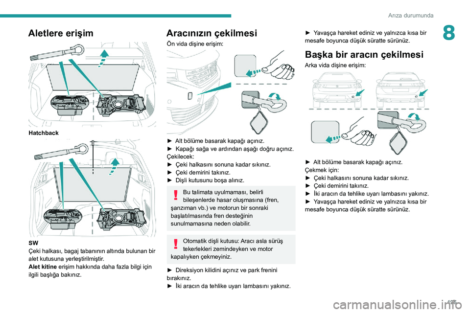 Peugeot 508 2020  Kullanım Kılavuzu (in Turkish) 195
Arıza durumunda
8Aletlere erişim 
 
Hatchback 
 
SW
Çeki halkası, bagaj tabanının altında bulunan bir 
alet kutusuna yerleştirilmiştir.
Alet kitine erişim hakkında daha fazla bilgi içi
