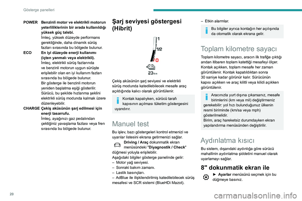 Peugeot 508 2020  Kullanım Kılavuzu (in Turkish) 20
Gösterge panelleri
POWERBenzinli motor ve elektrikli motorun 
yeterliliklerinin bir arada kullanıldığı 
yüksek güç talebi.
İmleç, yüksek düzeyde performans 
gerektiğinde, daha dinamik 