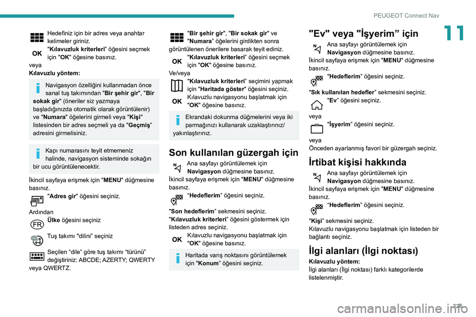 Peugeot 508 2020  Kullanım Kılavuzu (in Turkish) 225
PEUGEOT Connect Nav
11Hedefiniz için bir adres veya anahtar 
kelimeler giriniz.
"Kılavuzluk kriterleri” öğesini seçmek 
için "OK" öğesine basınız.
veya
Kılavuzlu yöntem:
