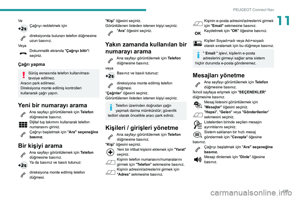 Peugeot 508 2020  Kullanım Kılavuzu (in Turkish) 237
PEUGEOT Connect Nav
11VeÇağrıyı reddetmek için 
direksiyonda bulunan telefon düğmesine uzun basınız.
Veya
Dokunmatik ekranda "Çağrıyı bitir"i 
seçiniz.
Çağrı yapma
Sürü