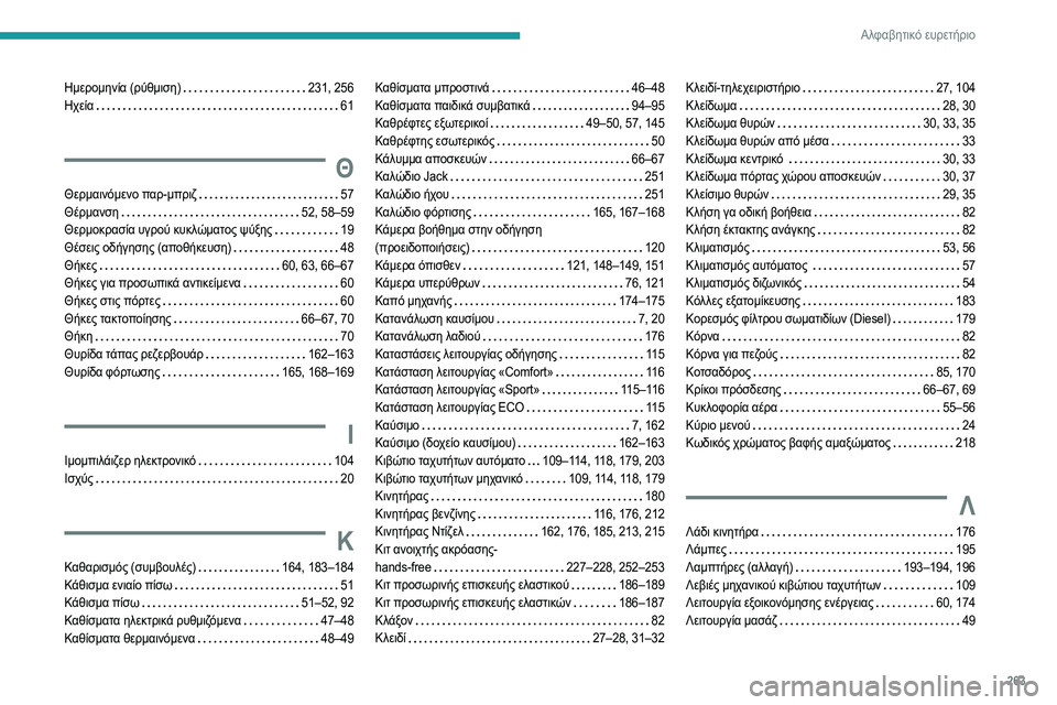 Peugeot 508 2020 Εγχειρίδιο χρήσης (in Greek) 263
Αλφαβητικό ευρετήριο
Ημερομηνία (ρύθμιση) 231, 256
Ηχεία
61
Θ
Θερμαινόμενο παρ-μπριζ 57
Θέρμανση
52, 58–59
Peugeot 508 2020 Εγχειρίδιο χρήσης (in Greek) 263
Αλφαβητικό ευρετήριο
Ημερομηνία (ρύθμιση) 231, 256
Ηχεία
61
Θ
Θερμαινόμενο παρ-μπριζ 57
Θέρμανση
52, 58–59