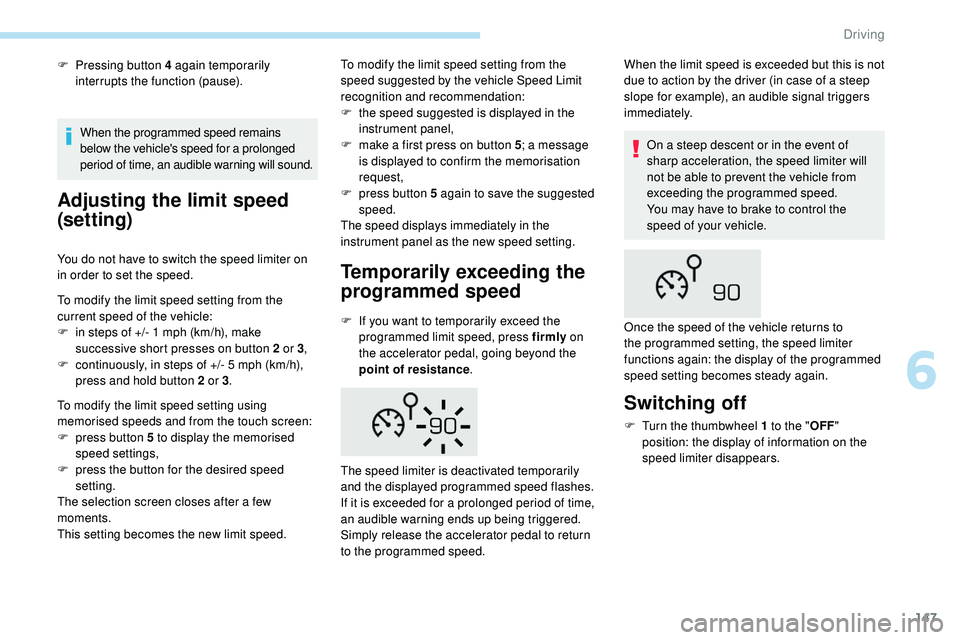 Peugeot 508 2019  Owners Manual 147
F Pressing button 4 again temporarily interrupts the function (pause).
Adjusting the limit speed 
(set ting)
You do not have to switch the speed limiter on 
in order to set the speed.
To modify th