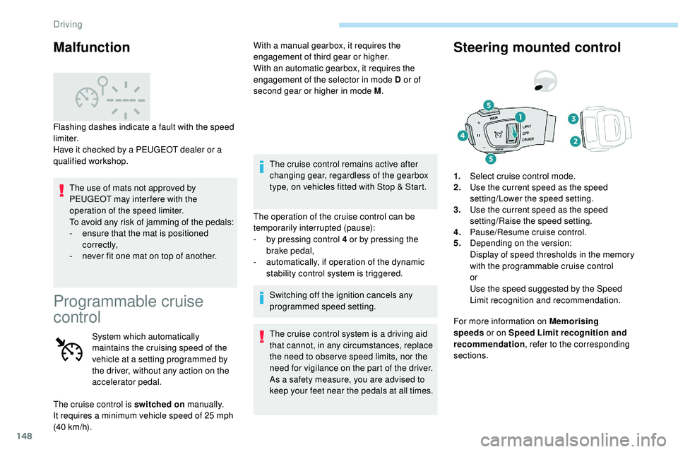 Peugeot 508 2019  Owners Manual 148
The use of mats not approved by 
PEUGEOT may inter fere with the 
operation of the speed limiter.
To avoid any risk of jamming of the pedals:
- 
e
 nsure that the mat is positioned 
c o r r e c t 