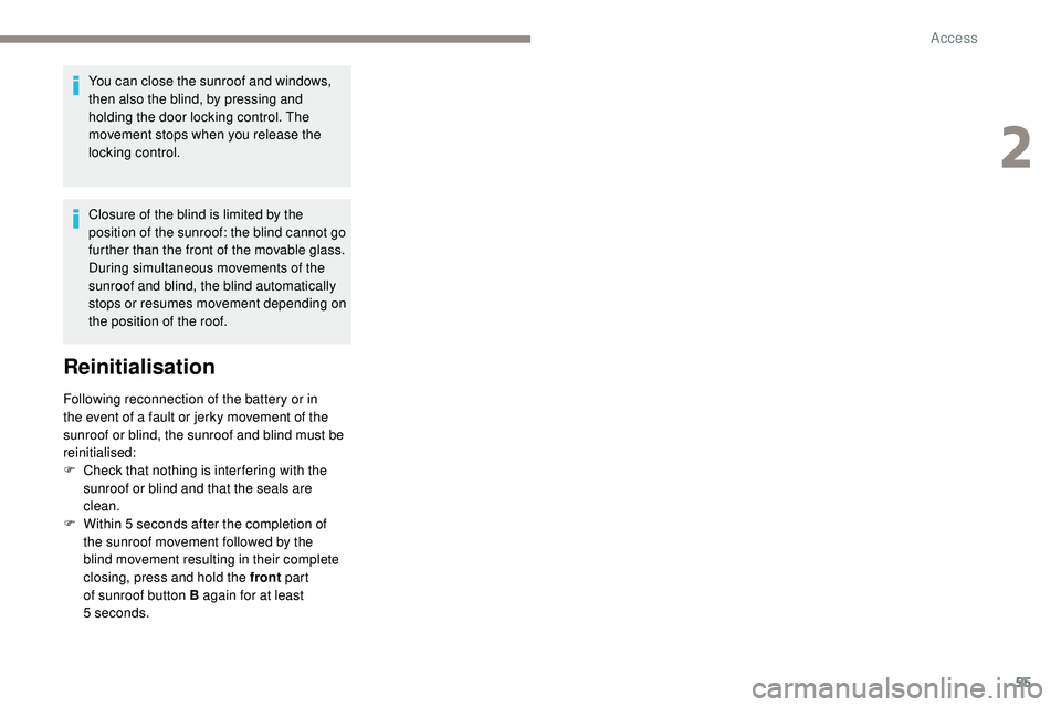 Peugeot 508 2019  Owners Manual 55
You can close the sunroof and windows, 
then also the blind, by pressing and 
holding the door locking control. The 
movement stops when you release the 
locking control.
Closure of the blind is li