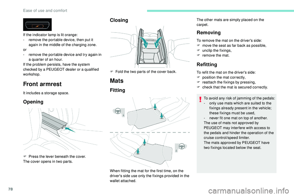Peugeot 508 2019  Owners Manual 78
Front armrest
It includes a storage space.
Opening
If the indicator lamp is lit orange:
- r emove the portable device, then put it 
again in the middle of the charging zone.
or
-
 
r
 emove the por