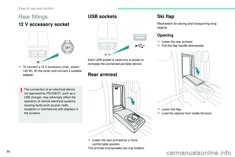 Peugeot 508 2019  Owners Manual 80
Rear fittings
12 V accessory socket
F To connect a 12 V accessory (max. power: 120   W), lift the cover and connect a suitable 
adapter.
The connection of an electrical device 
not approved by PEUG