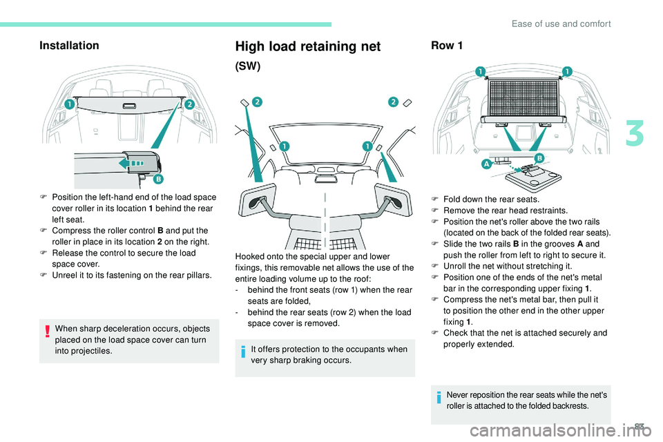 Peugeot 508 2019  Owners Manual 83
Installation
F Position the left-hand end of the load space cover roller in its location 1 behind the rear 
left seat.
F
 
C
 ompress the roller control B and put the 
roller in place in its locati